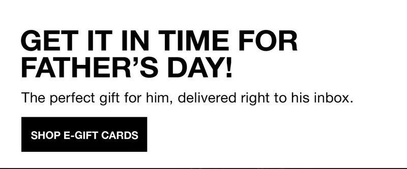 GET IT IN TIME FOR FATHER'S DAY! | The perfect gift for him, delivered right to his inbox. | SHOP E-GIFT CARDS