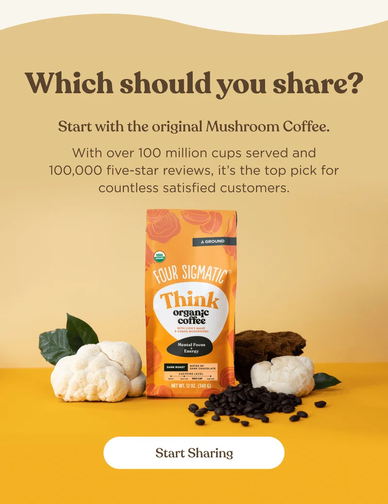 Which should you share? Start with the original Mushroom Coffee. | With over 100 million cups served and 100000 five-star reviews, it's the top pick for countless satisfied customers. | Start Sharing
