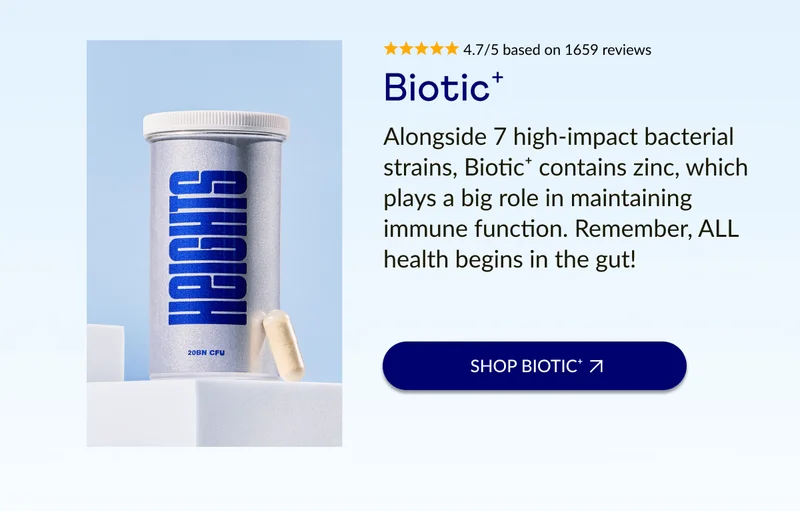 Alongside 7 high-impact bacterial strains, Biotic⁺ contains zinc, which plays a big role in maintaining immune function. Remember, ALL health begins in the gut!