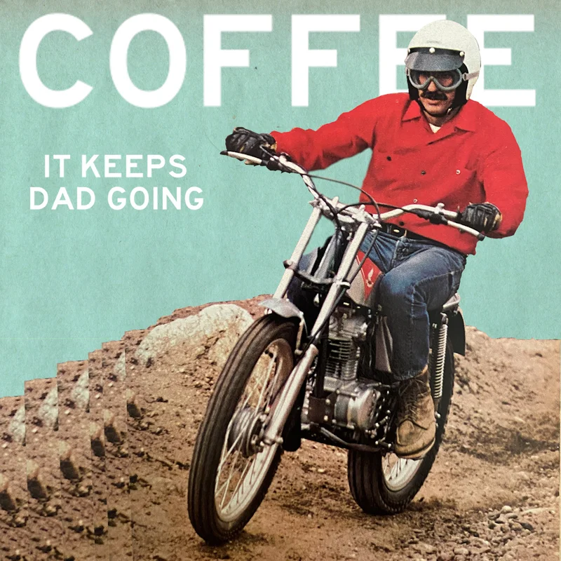 Coffee, it keeps Dad going.