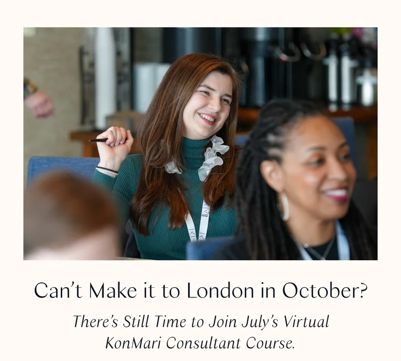 Can’t Make it to London in October? There’s Still Time to Join July’s Virtual KonMari Consultant Course.