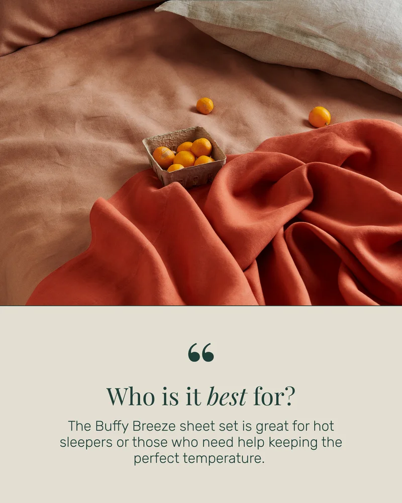Who is it best for? The&nbsp;Buffy Breeze sheet set&nbsp;is great for hot sleepers or those who need help keeping the perfect temperature.