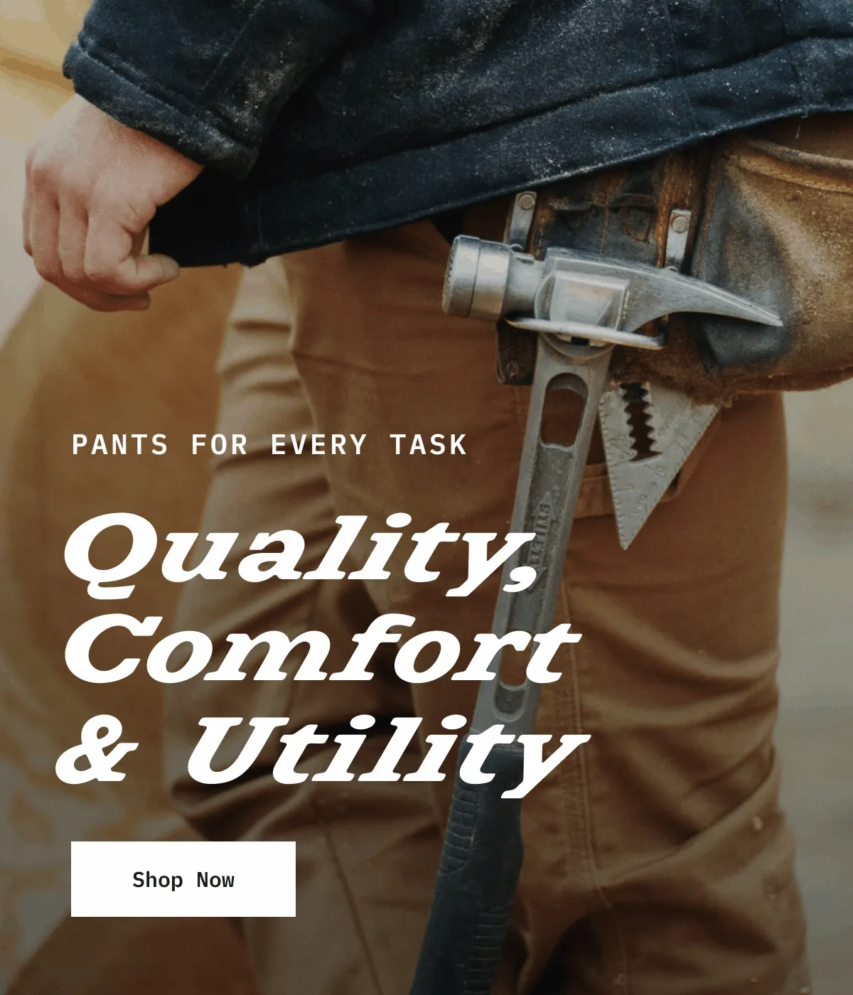 PANTS FOR EVERY TASK. Quality, Comfort & Utility. Shop Now.