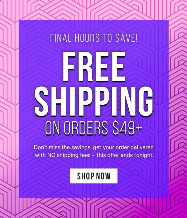 Final Hours to Save! Free Shipping on orders $49+: Don’t miss the savings, get your order delivered with NO shipping fees – this offer ends tonight.