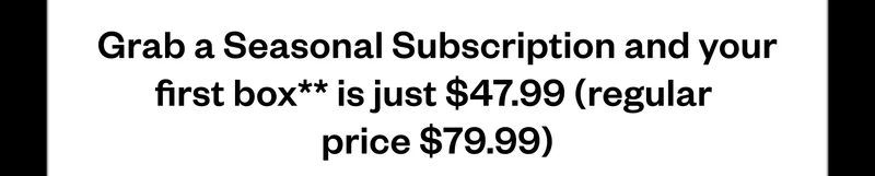 Grab a Seasonal Subscription and your first box is just $47.99 (regularly $79.99).