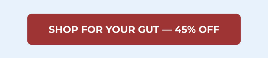 SHOP FOR YOUR GUT — 45% OFF
