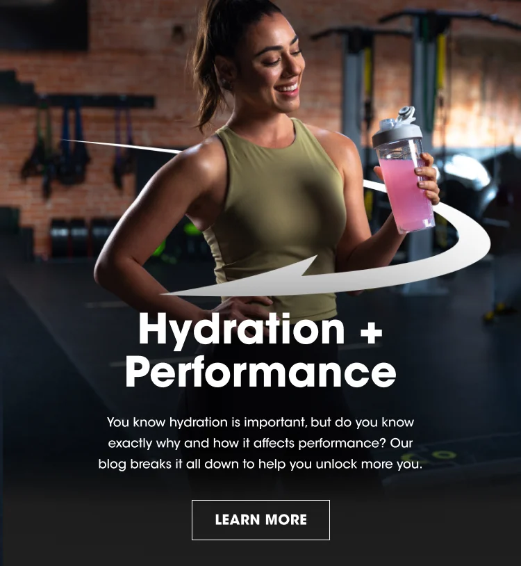 Hydration + Performance. You know hydration is an important, but do you know exactly why and how it affects performance? Our blog breaks it all down to help you unlock more you. LEARN MORE.