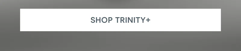 [Click here to SHOP TRINITY+]