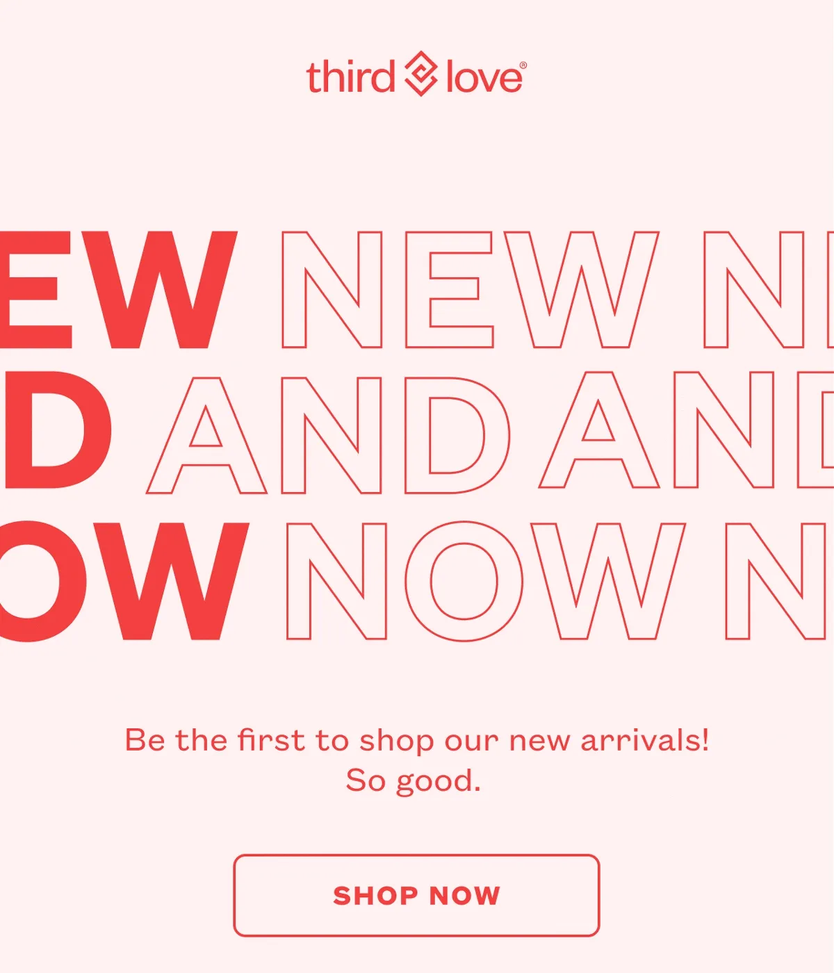 ThirdLove - New And Now - Be the first to shop our new arrivals! So good.&nbsp;SHOP NOW