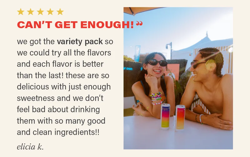 ⭐⭐⭐⭐⭐ "CAN'T GET ENOUGH! we got the variety pack so we could try all the flavors and each flavor is better than the last! these are so delicious with just enough sweetness and we don't feel bad about drinking them with so many good and clean ingredients!!" - ELICIA K.