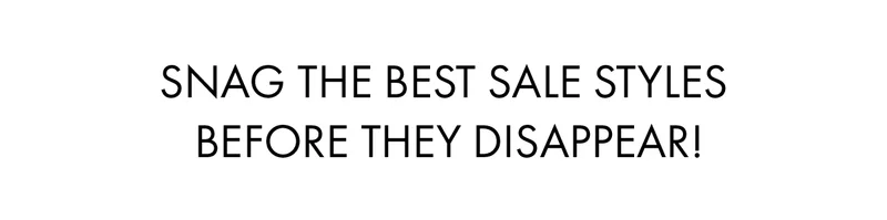 Snag The Best Sale Styles Before They Disappear!