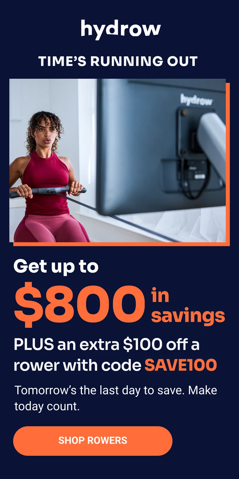 Hydrow. Time's running out. Get up to $800 in savings. PLUS an extra $100 off a rower with code SAVE100. Tomorrow's the last day to save. Make today count. Shop Rowers.