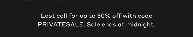 Last call for up to 30% off with code PRIVATESALE. Sale ends at midnight.