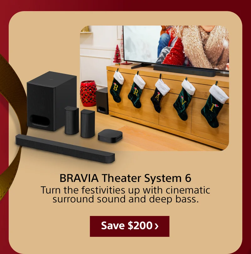 BRAVIA Theater System 6 Turn the festivities up with cinematic surround sound and deep bass. Save $200