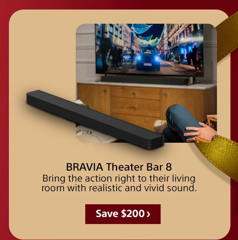 BRAVIA Theater Bar 8 Bring the action right to their living room with realistic and vivid sound. Save $200
