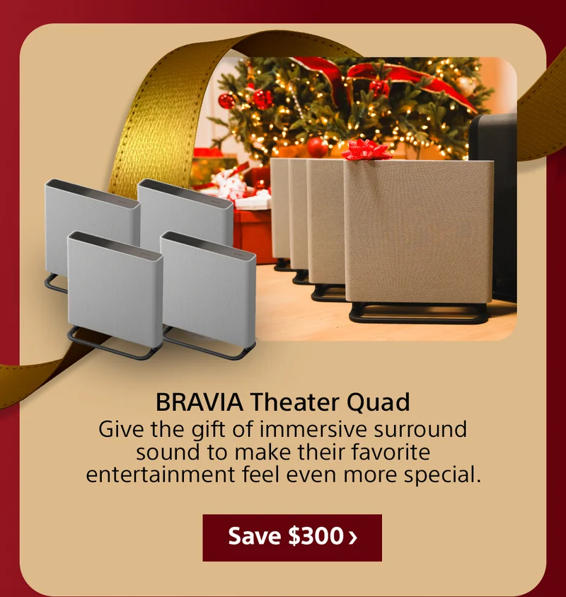 BRAVIA Theater Quad Give the gift of immersive surround sound to make their favorite entertainment feel even more special. Save $300