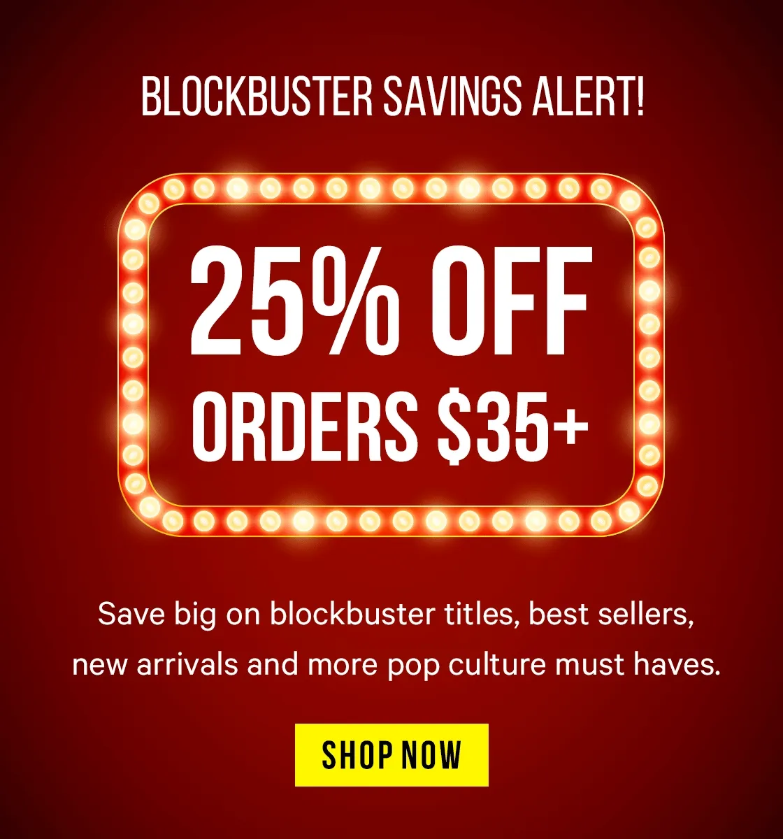 Blockbuster Savings Alert! Save big on blockbuster titles, best sellers, new arrivals and more pop culture must haves. Shop 25% off your purchase of $35 or more.