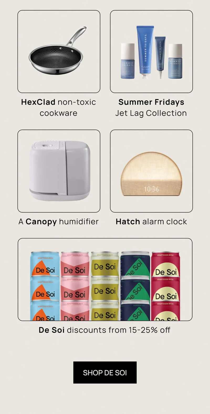 • Hatch alarm clock  • HexClad non-toxic cookware  • A Canopy humidifier  • Summer Fridays skincare  • De Soi discounts from 15-25% off | SHOP DE SOI