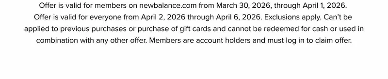 Offer is valid on newbalance.com with HELLOSPRING and in participating stores from March 5, 2026, through March 10, 2026. Exclusions apply. Can't be applied to previous purchases or purchase of gift cards and cannot be redeemed for cash or used in combination with any other offer.