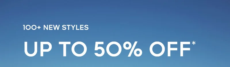 100+ NEW STYLES UP TO 50% OFF*