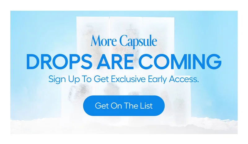 More Capsule Drops Are coming. Sign Up to Get Exclusive Early Access - Get On The List