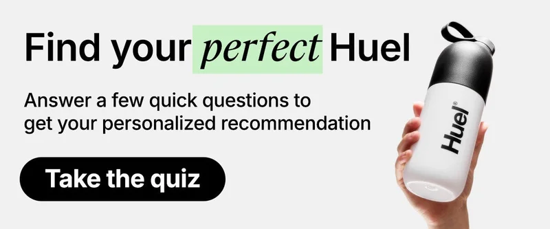Find your perfect Huel. Answer a few quick questions to get your personalized recommendation. Take the quiz.