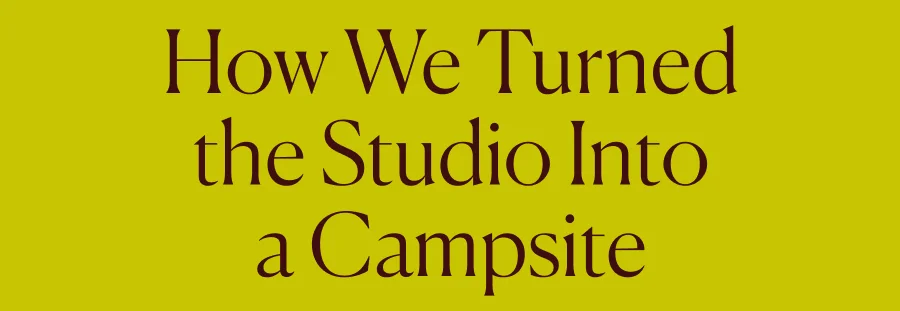 How We Turned the Studio into a Campsite