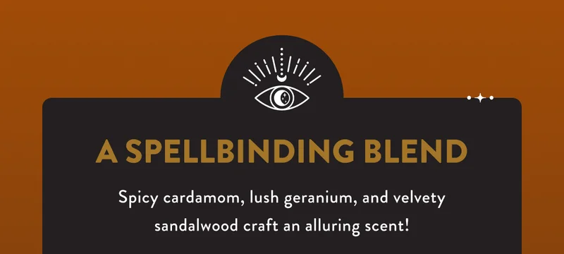 A SPELLBINDING BLEND Spicy cardamom, lush geranium, and velvety sandalwood craft an alluring scent!