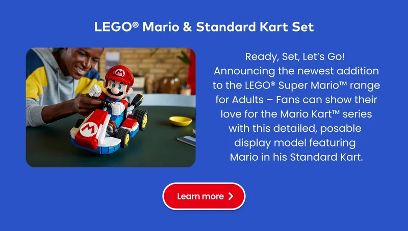 LEGO® Mario & Standard Kart Set. Ready, Set, Let’s Go! Announcing the newest addition to the LEGO® Super Mario range for Adults – Fans can show their love for the Mario Kart series with this detailed, posable display model featuring Mario in his Standard Kart. Learn more.