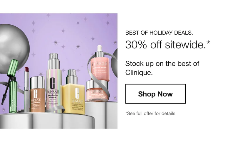 BEST OF HOLIDAY DEALS. 30% off sitewide.* | Stocking up on the best of Clinique. | Shop Now | *See full offer for details.