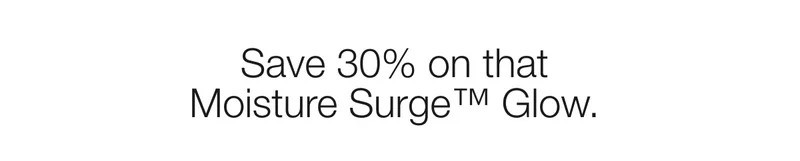 Save 30% on that Moisture Surge™ Glow.
