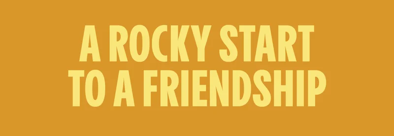 A ROCKY START TO A FRIENDSHIP
