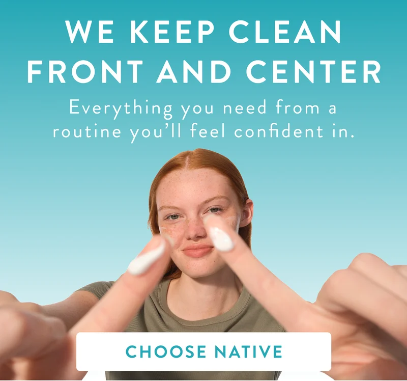 We keep clean front and center. Everything you need from a routine you'll feel confident in. Choose native.