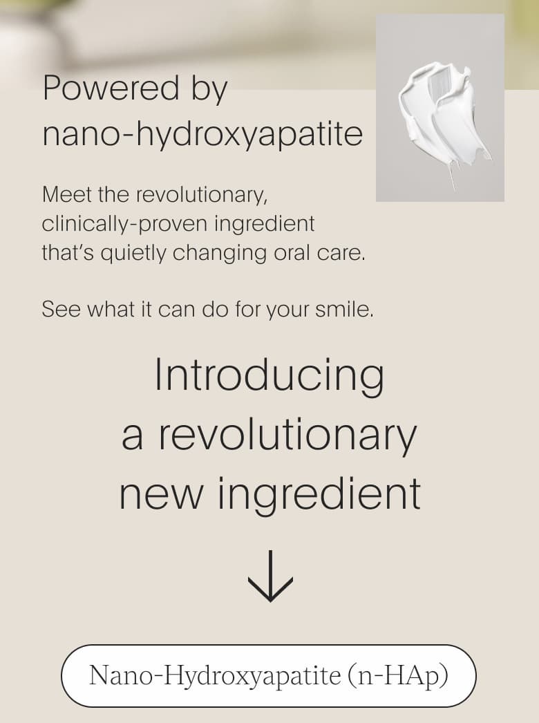 Powered by nano-hydroxyapatite. Meet the revolutionary, clinically-proven ingredient that's quietly changing oral care. See what it can do with your smile. With an image on the right showcasing the texture of the toothpaste product.