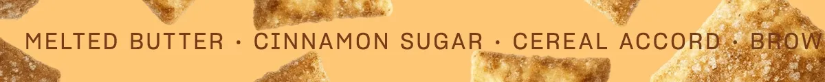 Melted Butter • Cinnamon Sugar • Cereal Accord • Brown Sugar • Musks • Cinnamilk