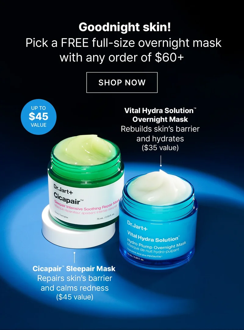 Goodnight skin! Pick a FREE full-size overnight mask with any order of $60+. SHOP NOW. UP TO $45 VALUE. Vital Hydra Solution TM Overnight Mask: Rebuilds skin's barrier and hydrates ($35 value). Cicapair TM Sleepair Mask: Repairs skin's barrier and calms redness ($45 value)