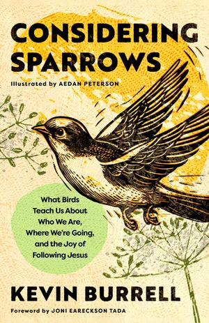 BOOK | Considering Sparrows: What Birds Teach Us About Who We Are, Where We're Going, and the Joy of Following Jesus by Kevin Burrell, Aedan Peterson (Illustrator), Joni Eareckson Tada (Foreword by)