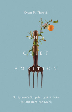 BOOK | The Quiet Ambition: Scripture's Surprising Antidote to Our Restless Lives by Ryan P. Tinetti
