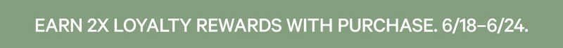Earn 2x Loyalty Rewards with Purchase. 6/18-6/24