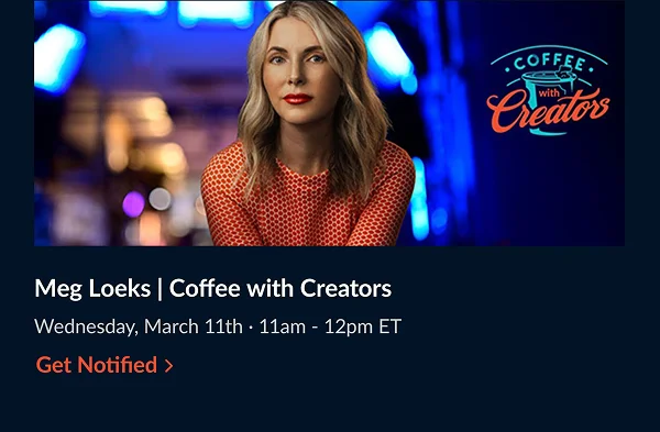 Meg Loeks | Coffee with Creators | Wednesday, March 11th · 11am - 12pm ET