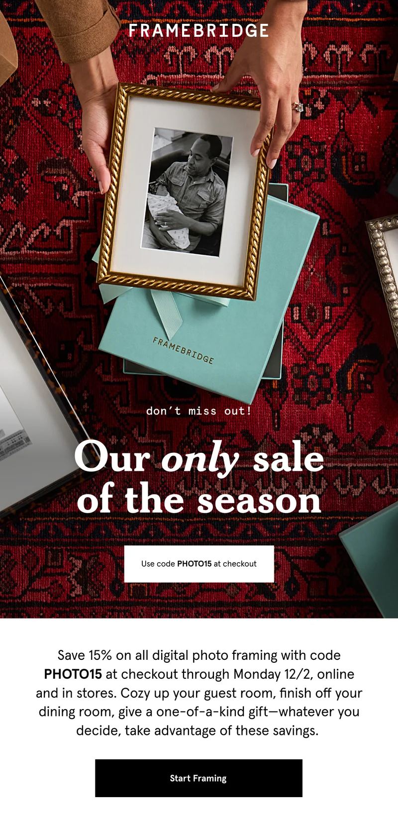 Save 15% on all digital photo framing with code PHOTO15 at checkout through Monday 12/2, online and in stores. Cozy up your guest room, finish off your dining room, give a one-of-a-kind gift—whatever you decide, take advantage of these savings.&nbsp;Start Framing