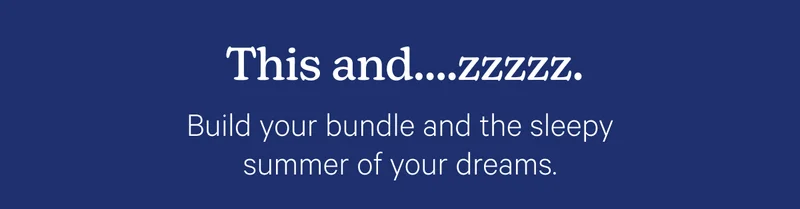 This and...zzzz. Build your bundle and the sleepy summer of your dreams.