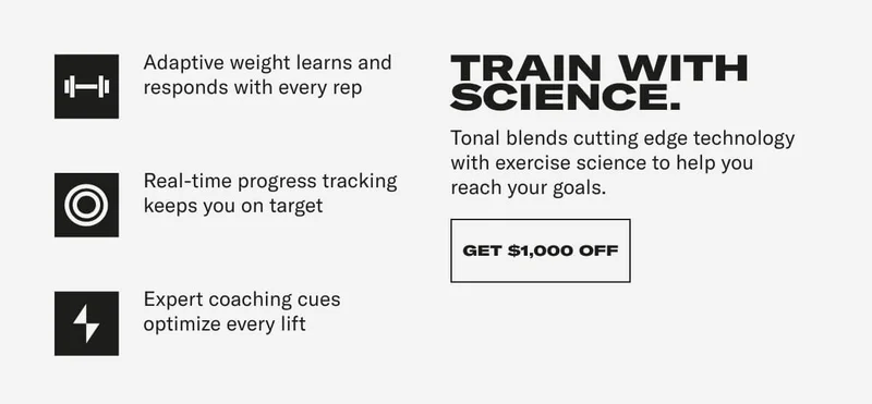 Adaptive weightleyrs and Real-time progress tracking keeps you on target Expert coaching cues optimize every lift. SCAN CHITH Tonal blends cutting edge technology with exercise science to help you reach your goals. CTA: GET $1000 OFF