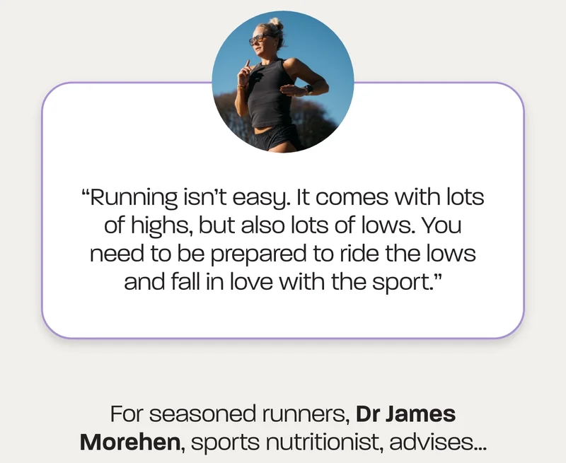 “Running isn’t easy. It comes with lots of highs, but also lots of lows. You need to be prepared to ride the lows and fall in love with the sport.”