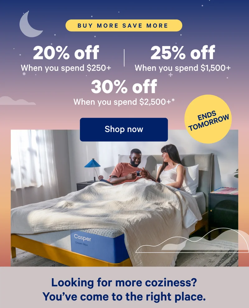 Buy More Save More; 20% off when you spend $250, 25% off when you spend $,1500+; 30% off when you spend $2,500+*; Looking for more coziness? You've come to the right place.