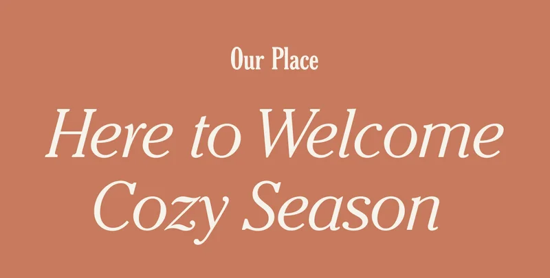 Our Place - Here to Welcome Cozy Season