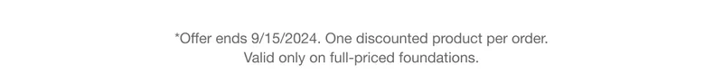 *Offer ends 9/15/2024. One discounted product per order. Valid only on full-priced foundations.