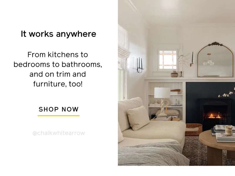 It works anywhere. From kitchens to bedrooms to bathrooms, and on trim and furniture, too! SHOP NOW
