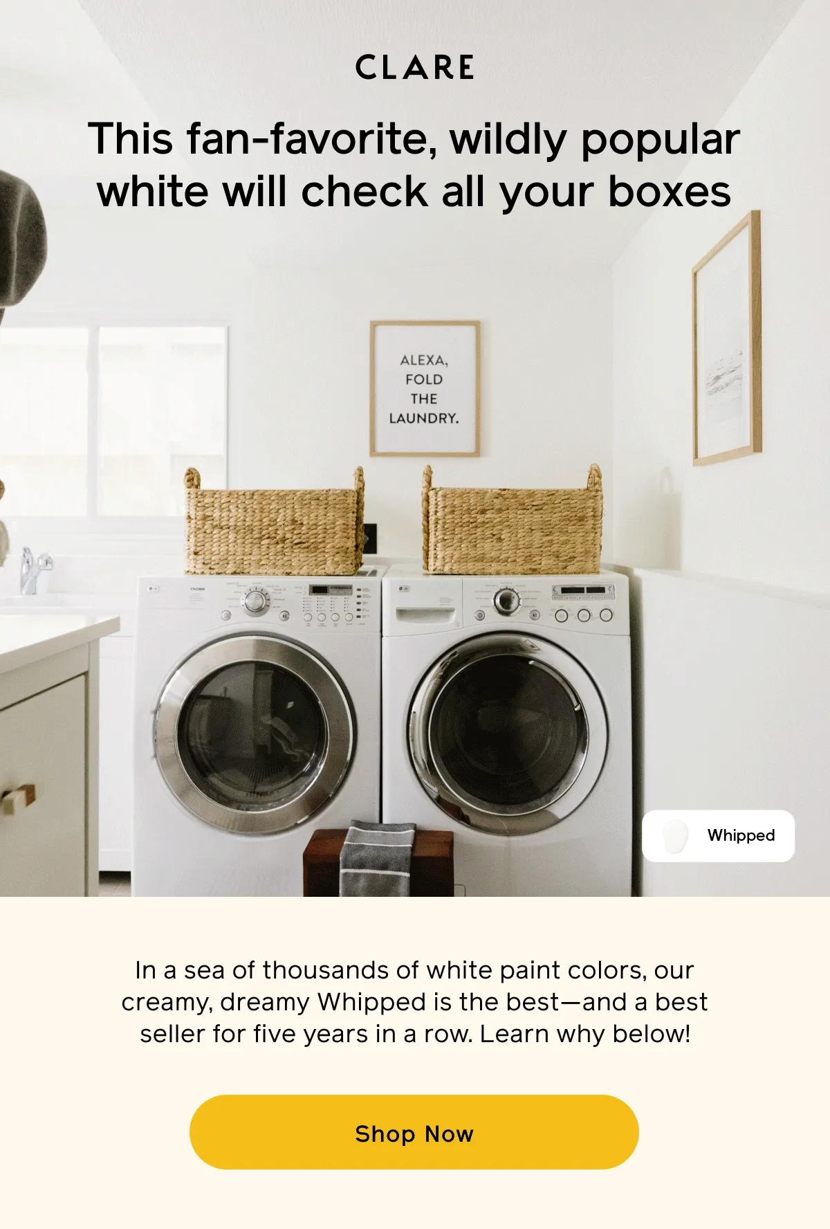 This fan-favorite, wildly popular white will check all your boxes. In a sea of thousands of white paint colors, our creamy, dreamy Whipped is the best—and a best seller for five years in a row. Learn why below! Shop Now