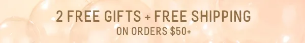 2 FREE GIFTS & FREE SHIPPING ON $50+